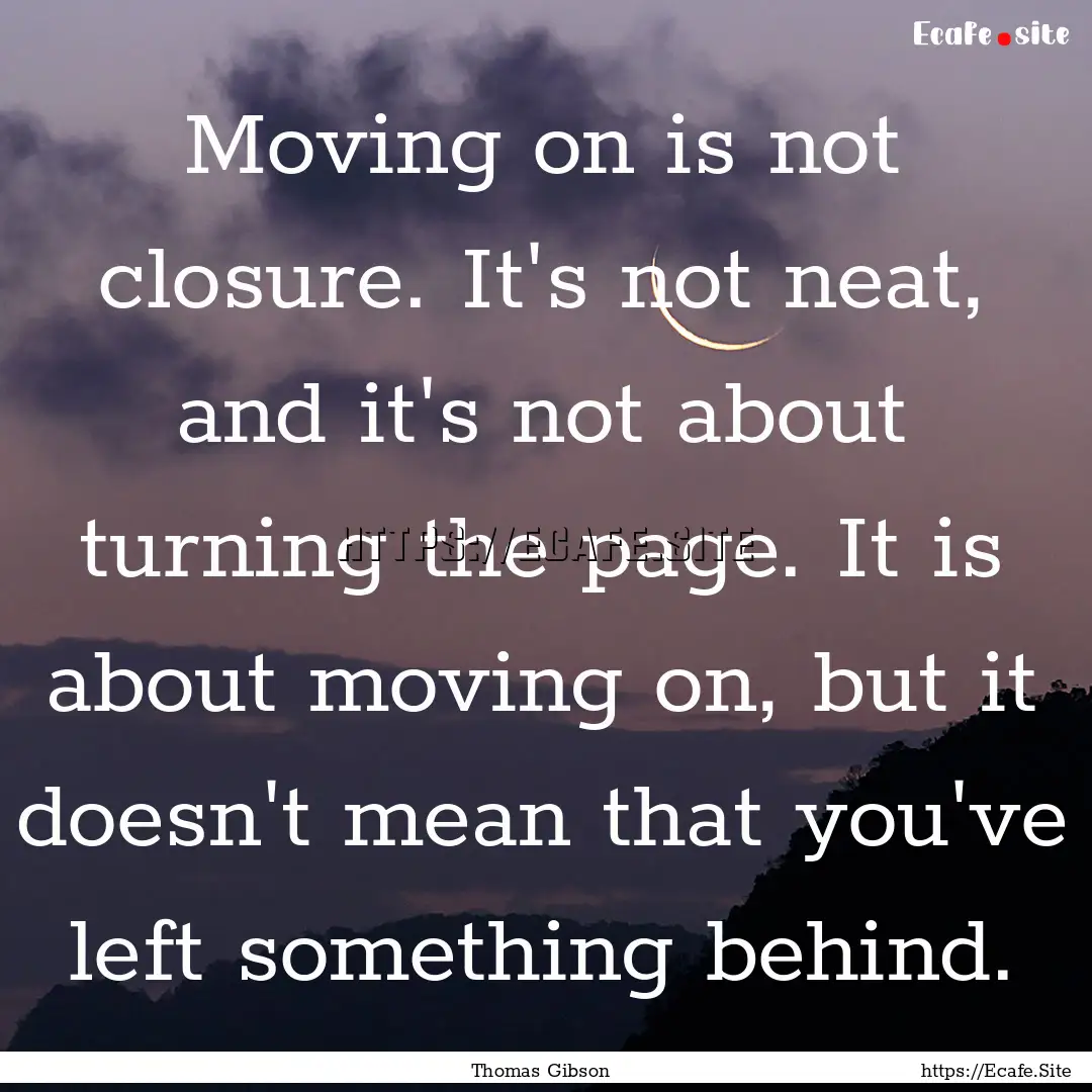 Moving on is not closure. It's not neat,.... : Quote by Thomas Gibson