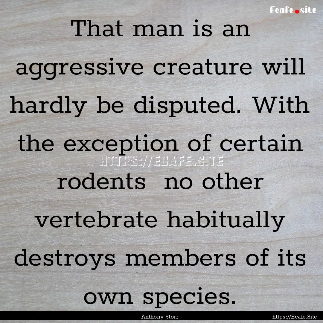 That man is an aggressive creature will hardly.... : Quote by Anthony Storr