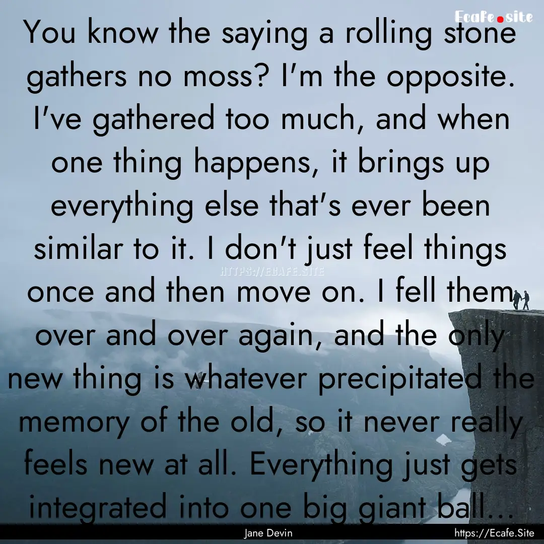 You know the saying a rolling stone gathers.... : Quote by Jane Devin