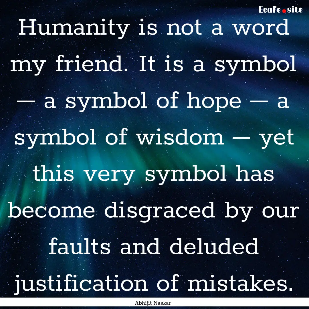 Humanity is not a word my friend. It is a.... : Quote by Abhijit Naskar