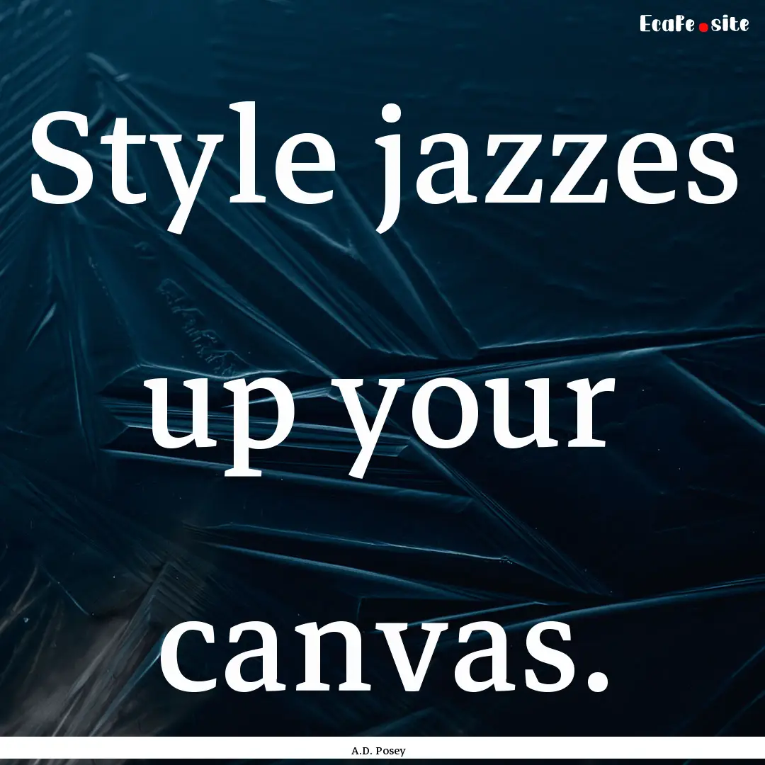 Style jazzes up your canvas. : Quote by A.D. Posey