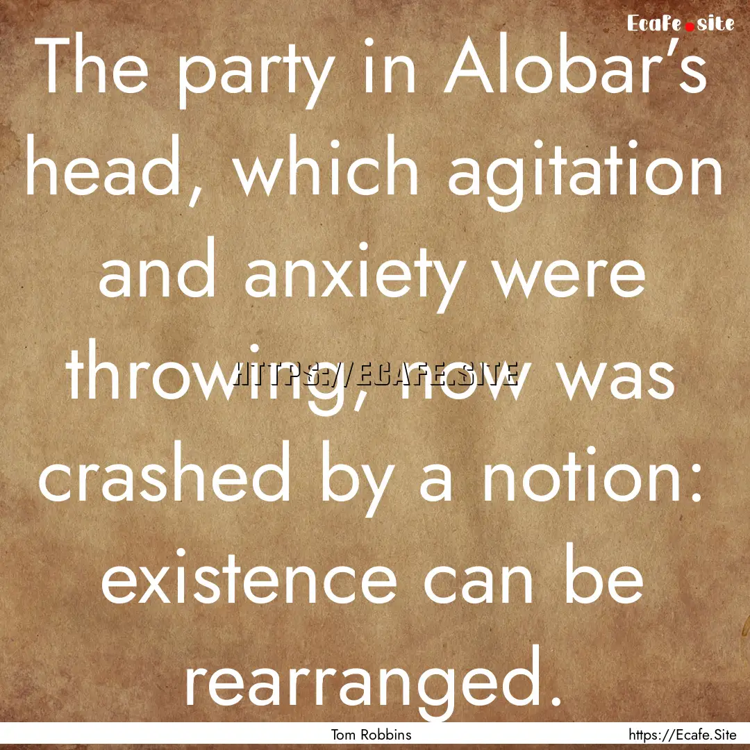 The party in Alobar’s head, which agitation.... : Quote by Tom Robbins