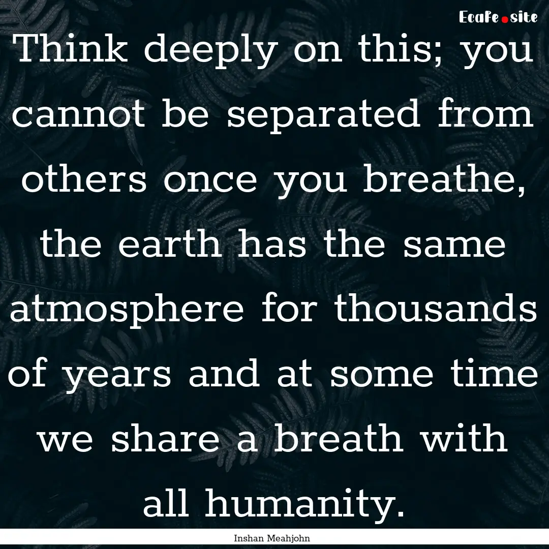 Think deeply on this; you cannot be separated.... : Quote by Inshan Meahjohn