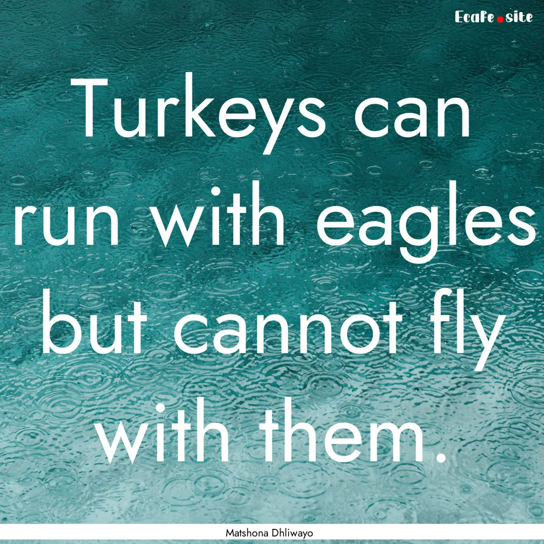 Turkeys can run with eagles but cannot fly.... : Quote by Matshona Dhliwayo