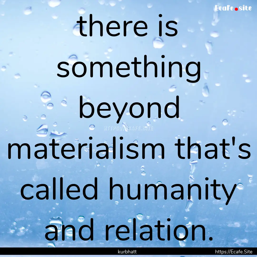 there is something beyond materialism that's.... : Quote by kurbhatt