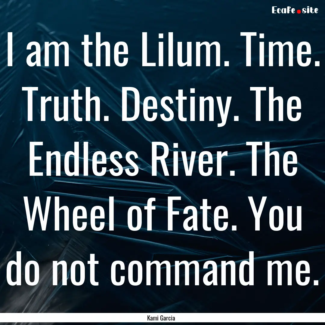 I am the Lilum. Time. Truth. Destiny. The.... : Quote by Kami Garcia