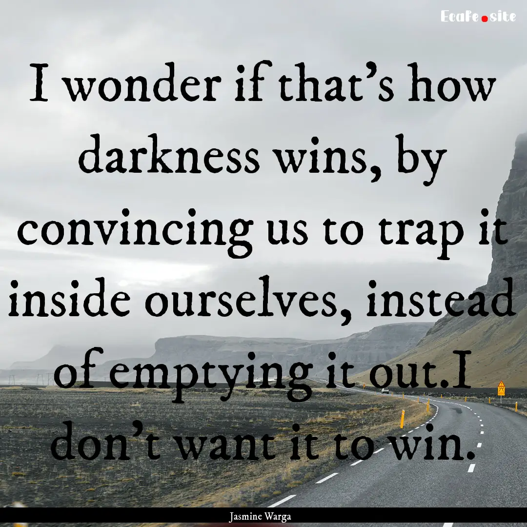 I wonder if that's how darkness wins, by.... : Quote by Jasmine Warga