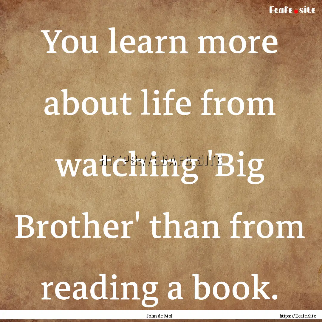 You learn more about life from watching 'Big.... : Quote by John de Mol