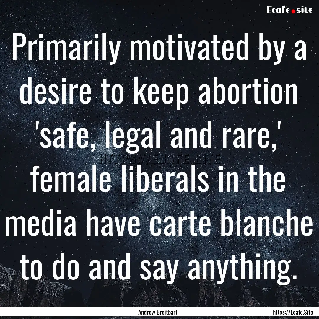 Primarily motivated by a desire to keep abortion.... : Quote by Andrew Breitbart