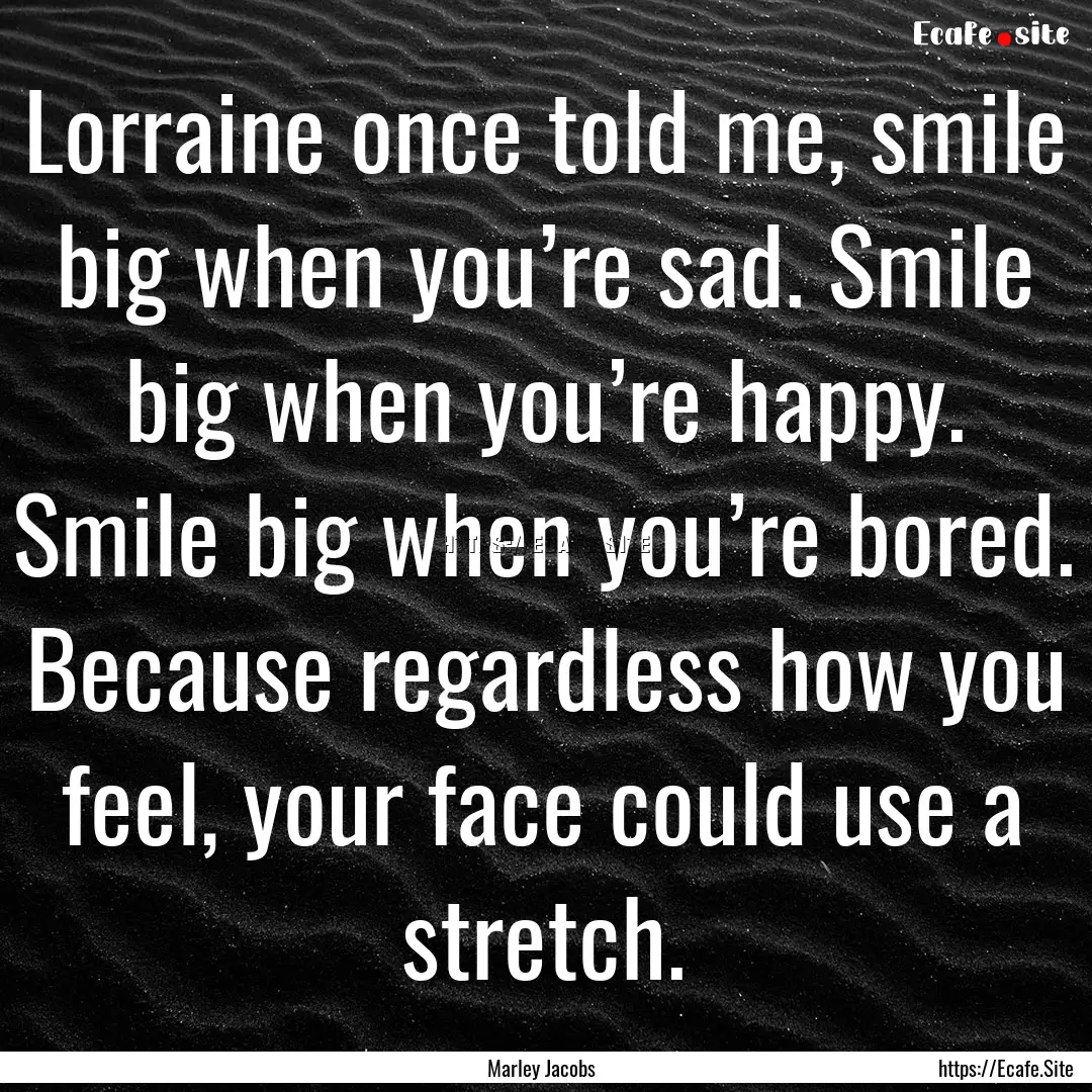 Lorraine once told me, smile big when you’re.... : Quote by Marley Jacobs