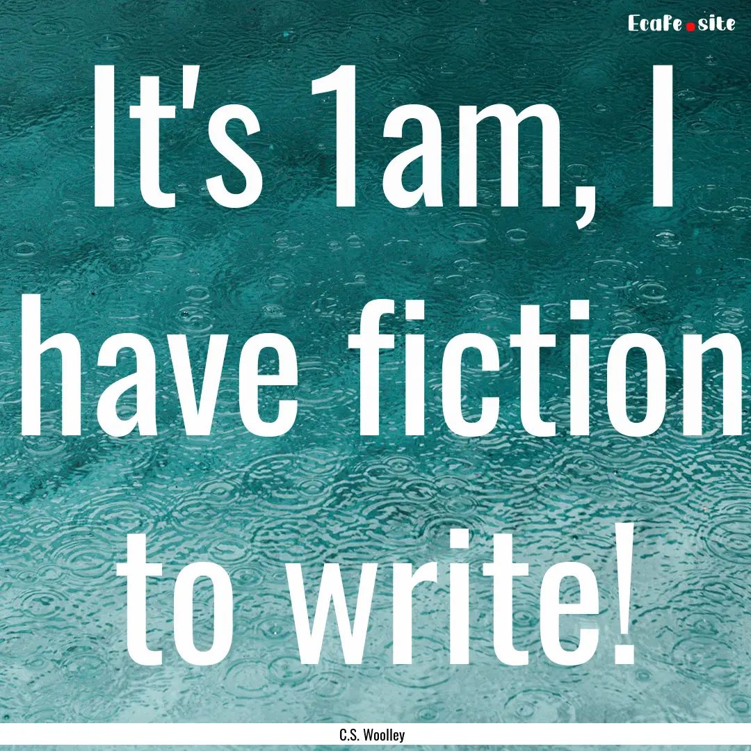 It's 1am, I have fiction to write! : Quote by C.S. Woolley