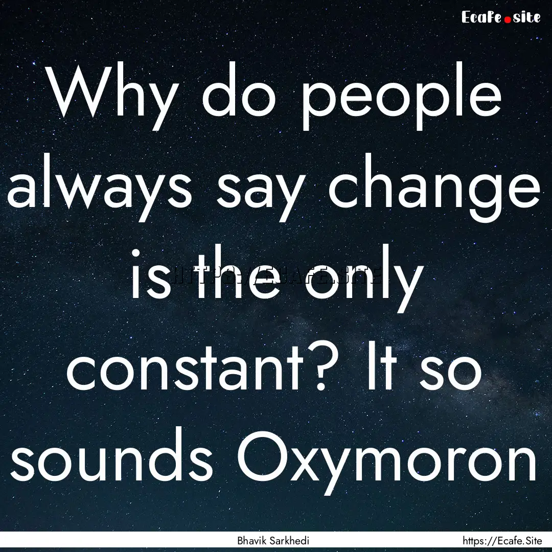 Why do people always say change is the only.... : Quote by Bhavik Sarkhedi