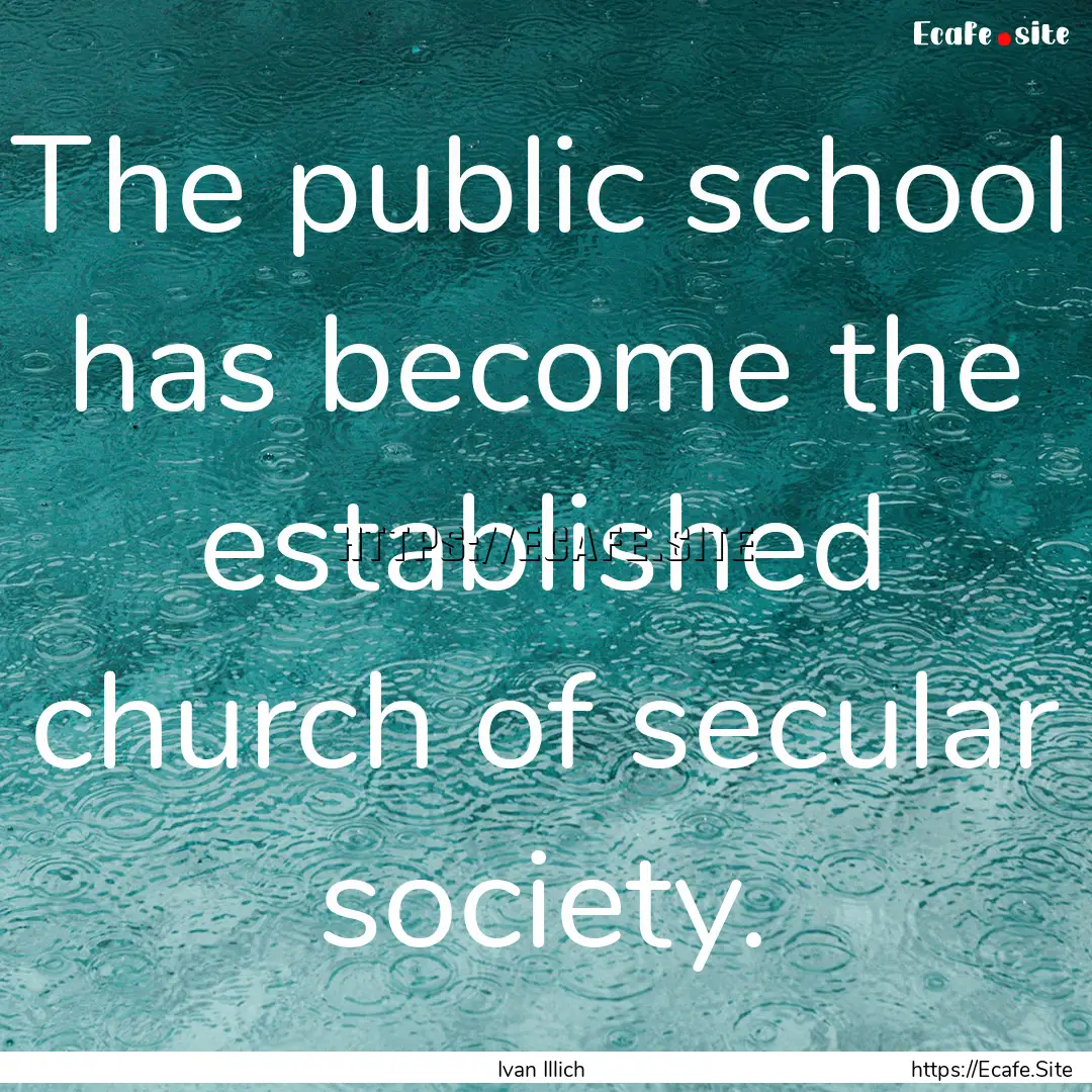 The public school has become the established.... : Quote by Ivan Illich