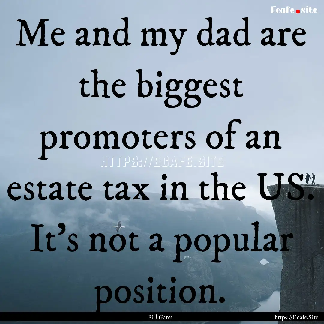 Me and my dad are the biggest promoters of.... : Quote by Bill Gates