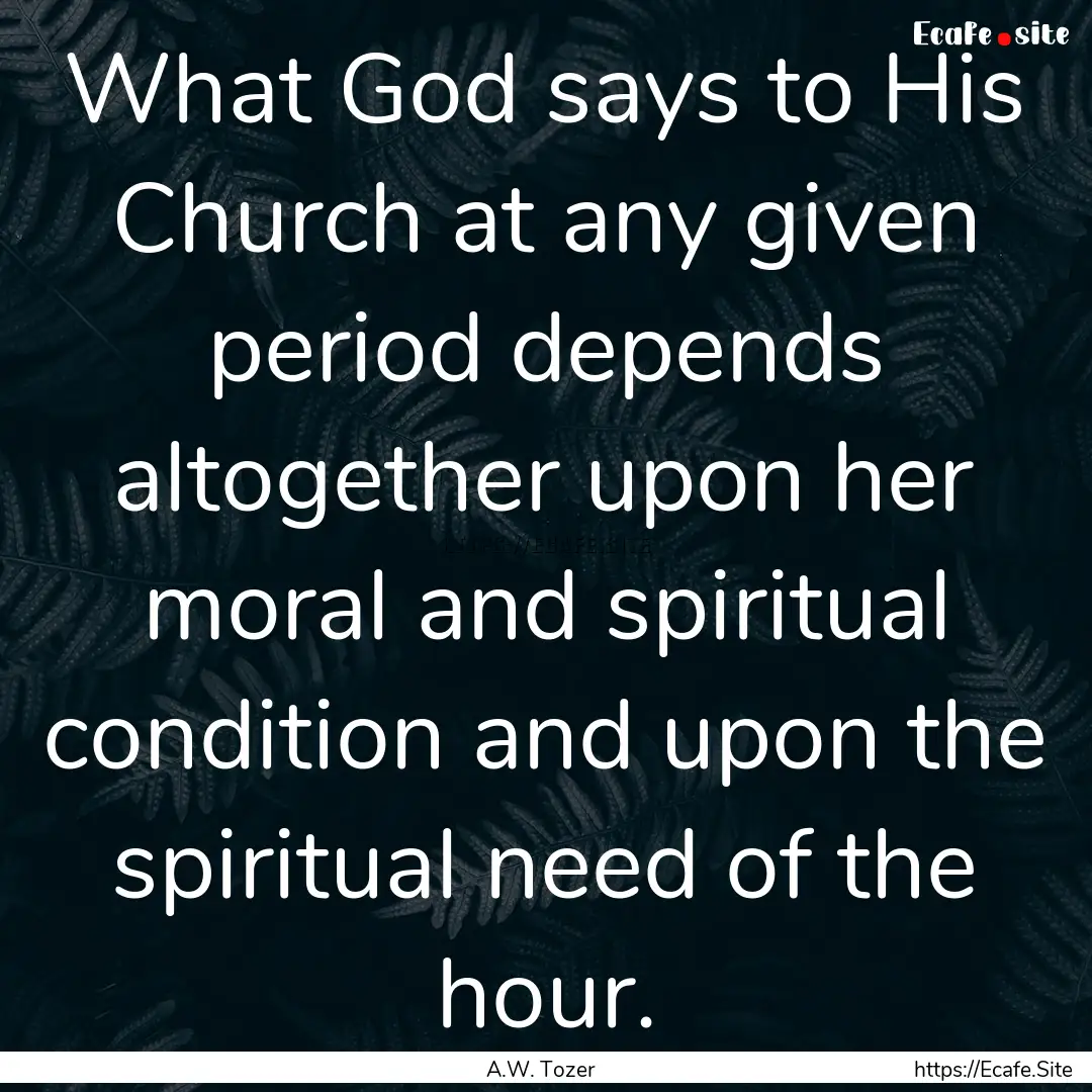 What God says to His Church at any given.... : Quote by A.W. Tozer