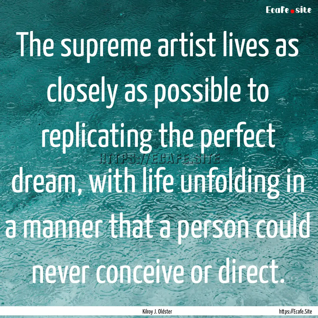 The supreme artist lives as closely as possible.... : Quote by Kilroy J. Oldster