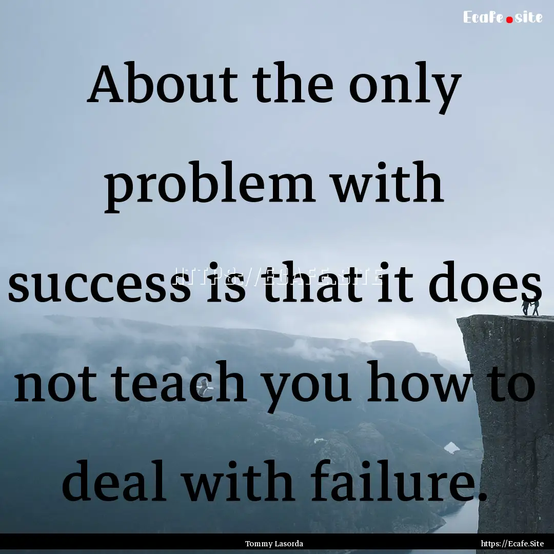 About the only problem with success is that.... : Quote by Tommy Lasorda