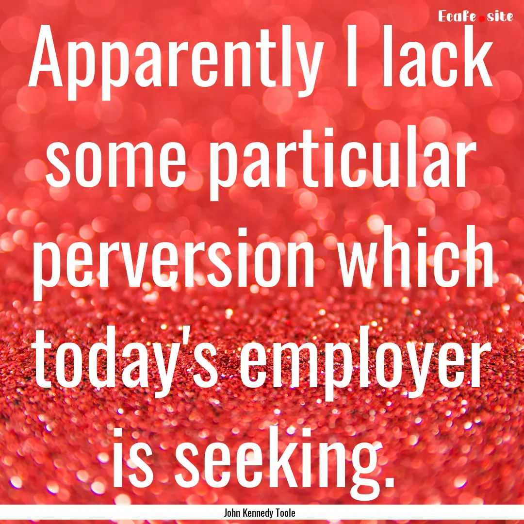 Apparently I lack some particular perversion.... : Quote by John Kennedy Toole