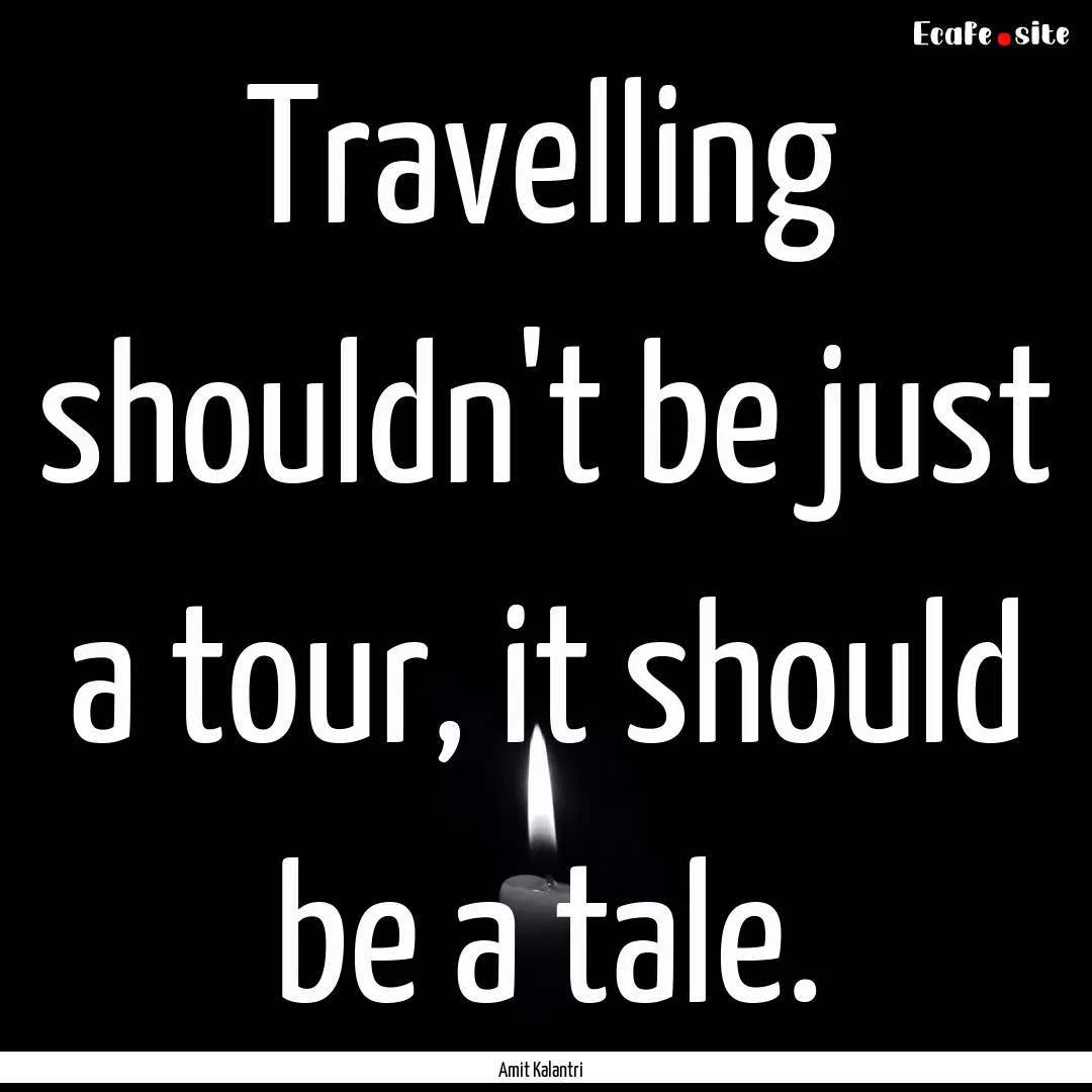 Travelling shouldn't be just a tour, it should.... : Quote by Amit Kalantri