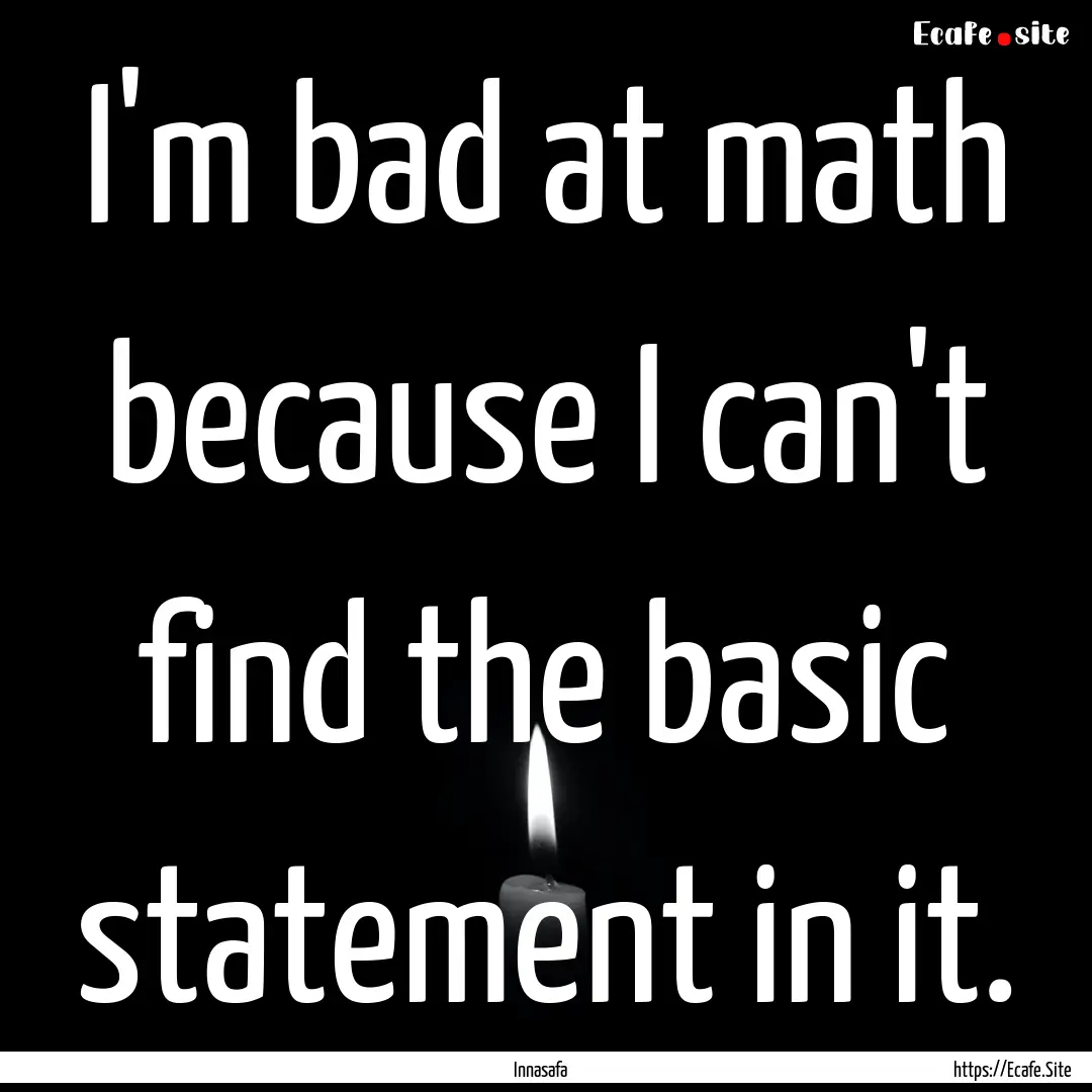 I'm bad at math because I can't find the.... : Quote by Innasafa