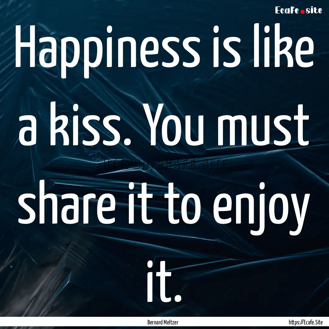 Happiness is like a kiss. You must share.... : Quote by Bernard Meltzer