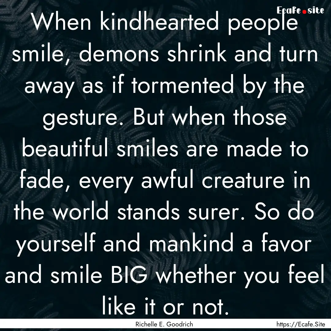 When kindhearted people smile, demons shrink.... : Quote by Richelle E. Goodrich