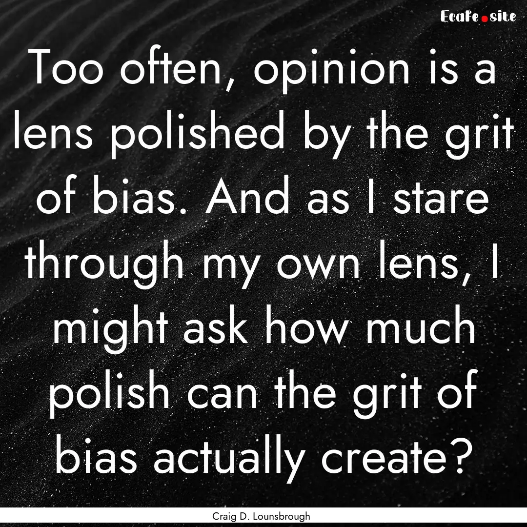 Too often, opinion is a lens polished by.... : Quote by Craig D. Lounsbrough