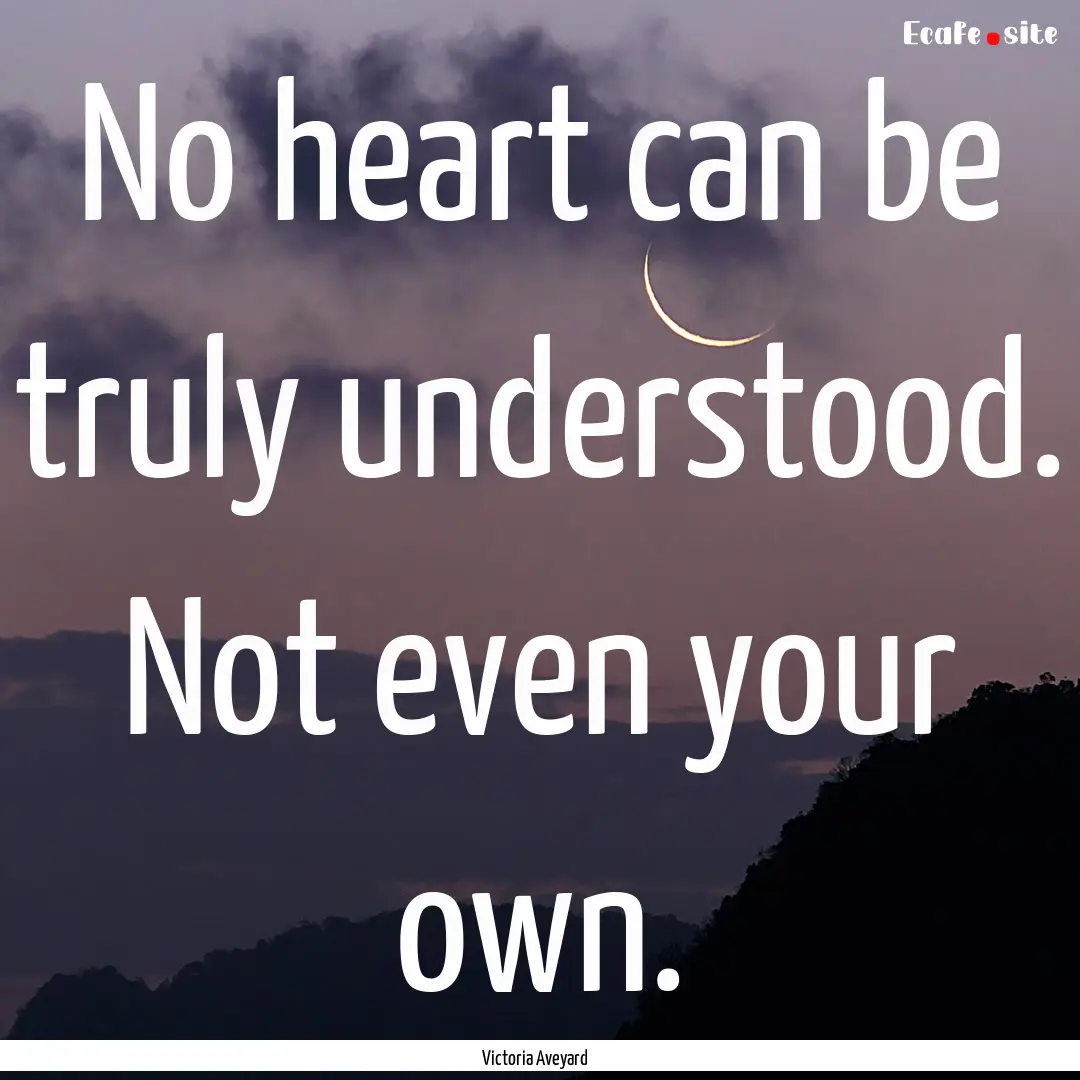 No heart can be truly understood. Not even.... : Quote by Victoria Aveyard