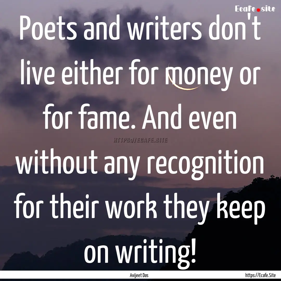 Poets and writers don't live either for money.... : Quote by Avijeet Das