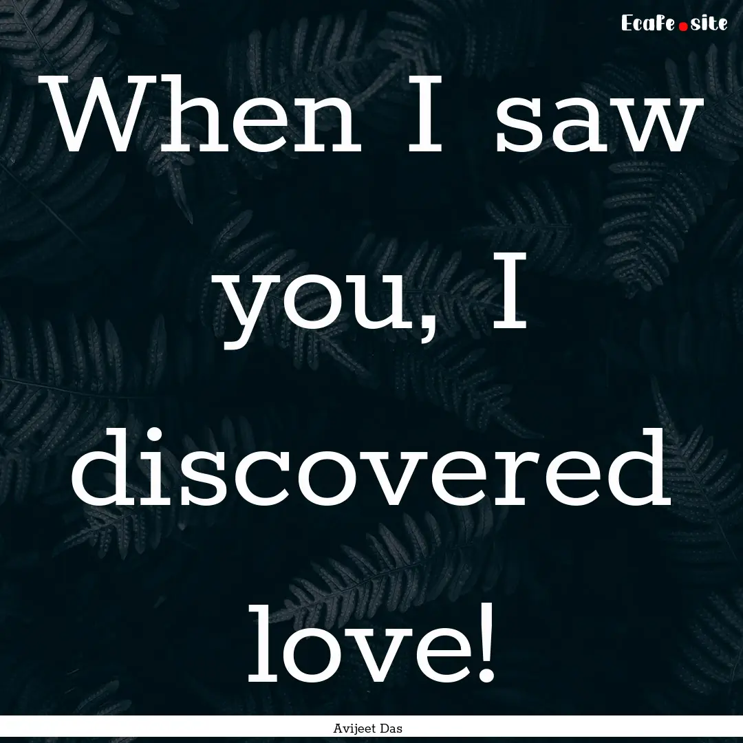 When I saw you, I discovered love! : Quote by Avijeet Das