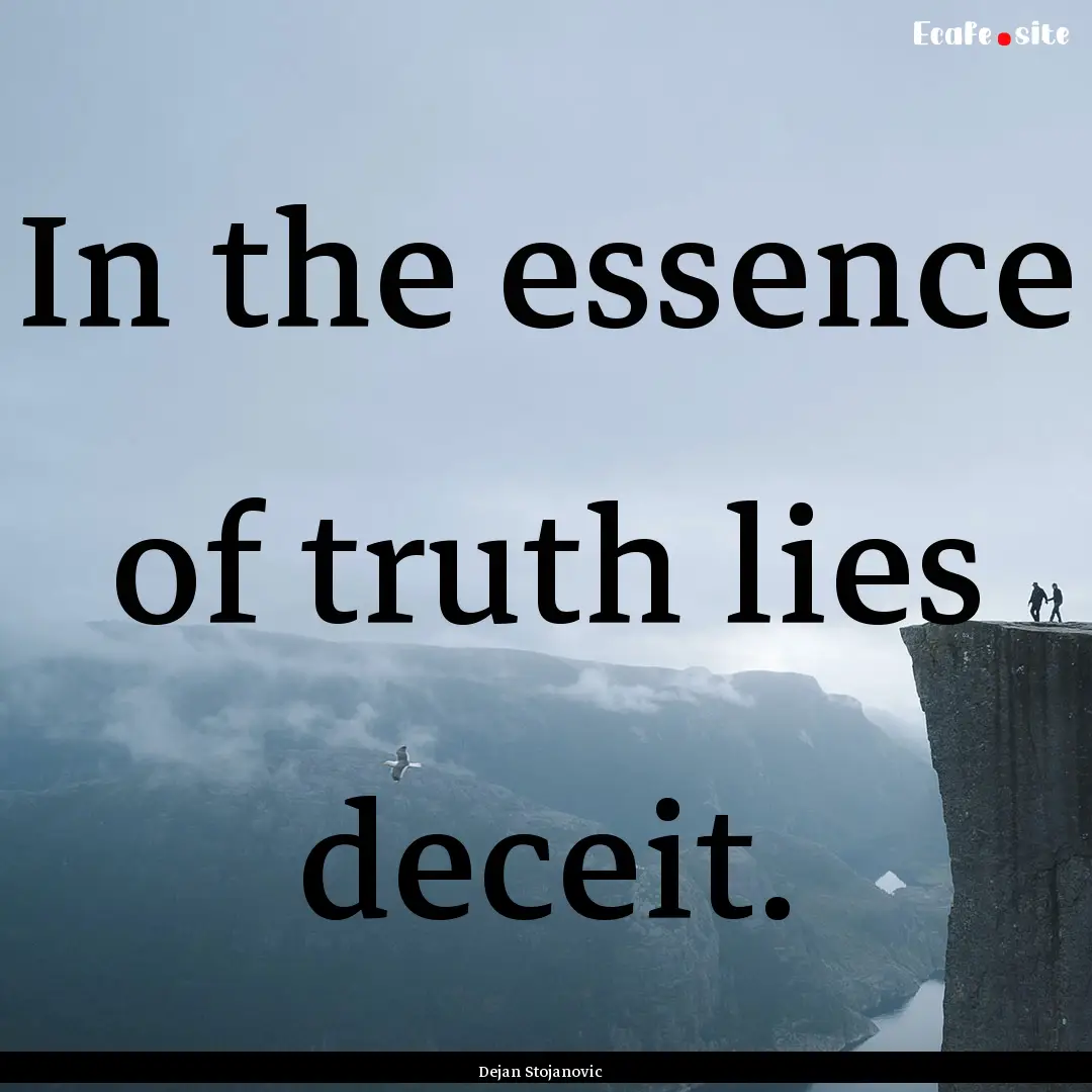 In the essence of truth lies deceit. : Quote by Dejan Stojanovic