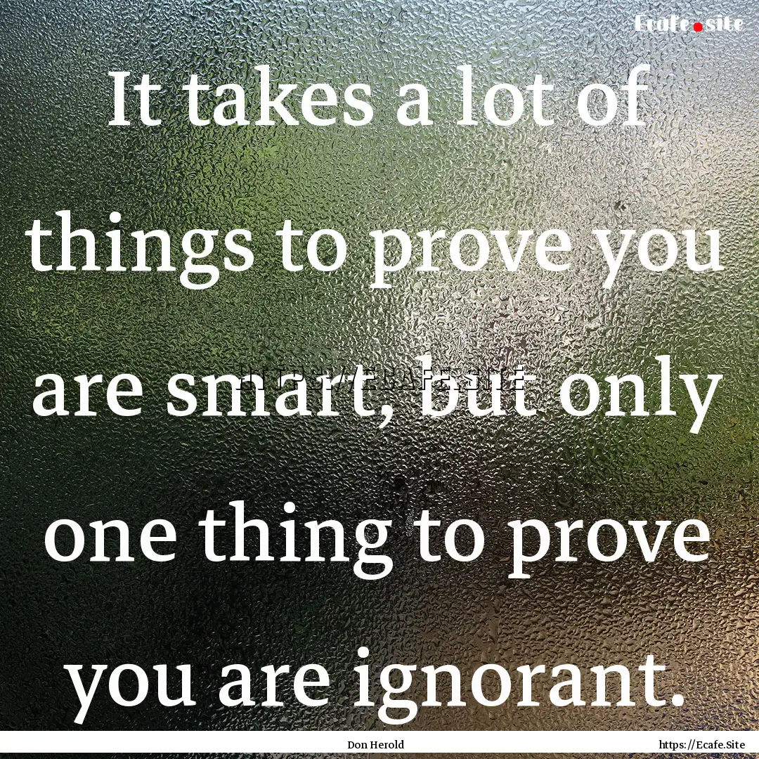 It takes a lot of things to prove you are.... : Quote by Don Herold