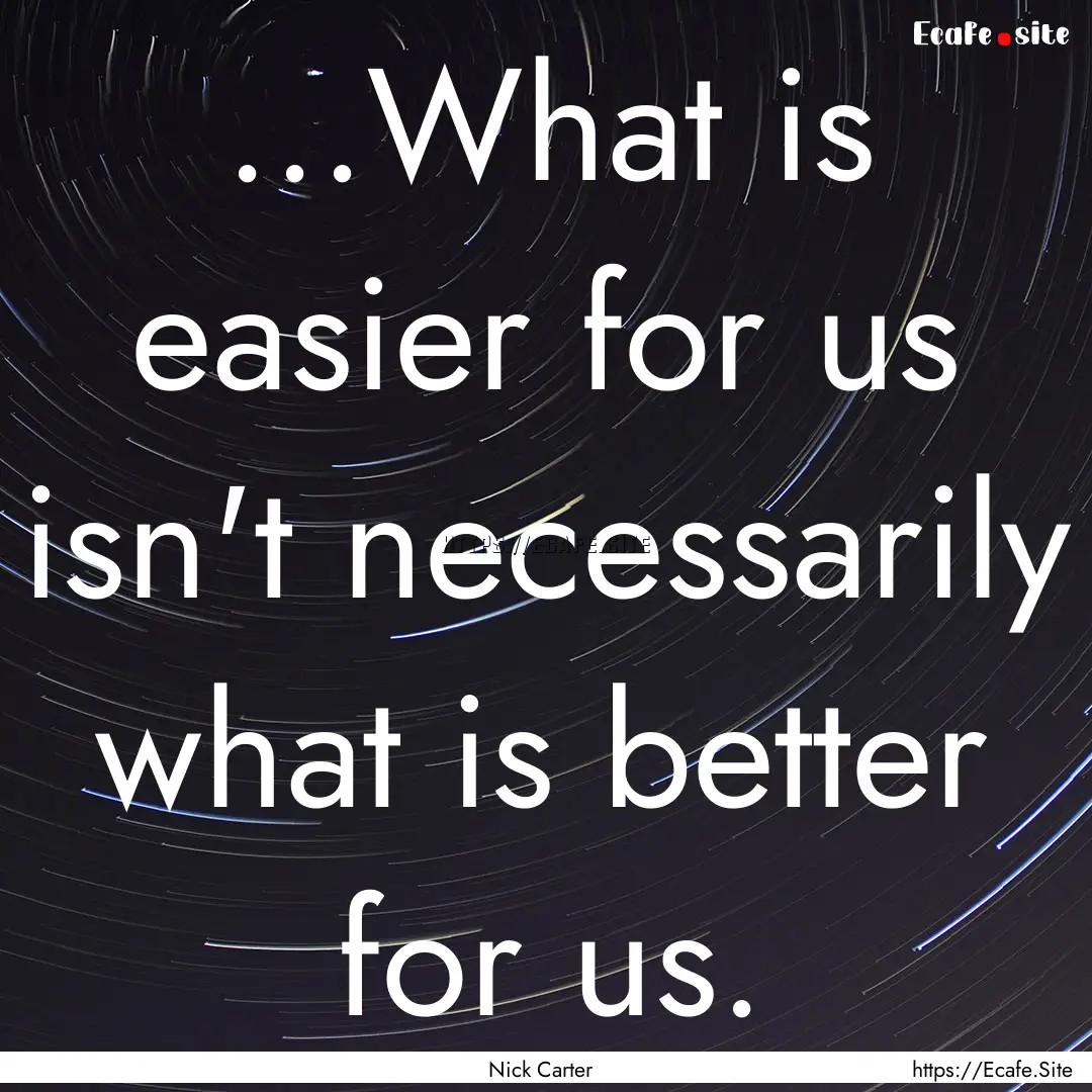 ...What is easier for us isn't necessarily.... : Quote by Nick Carter