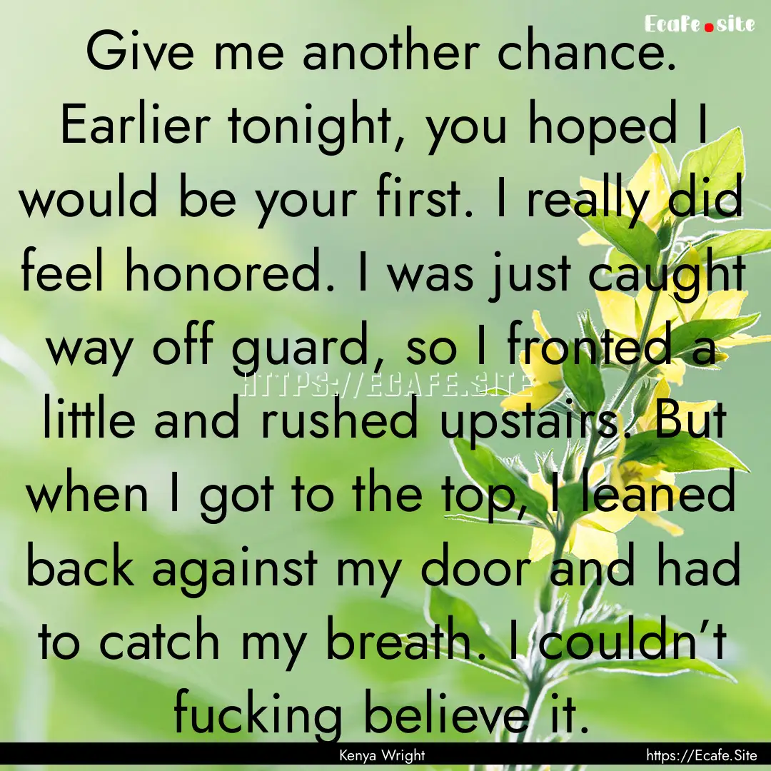 Give me another chance. Earlier tonight,.... : Quote by Kenya Wright