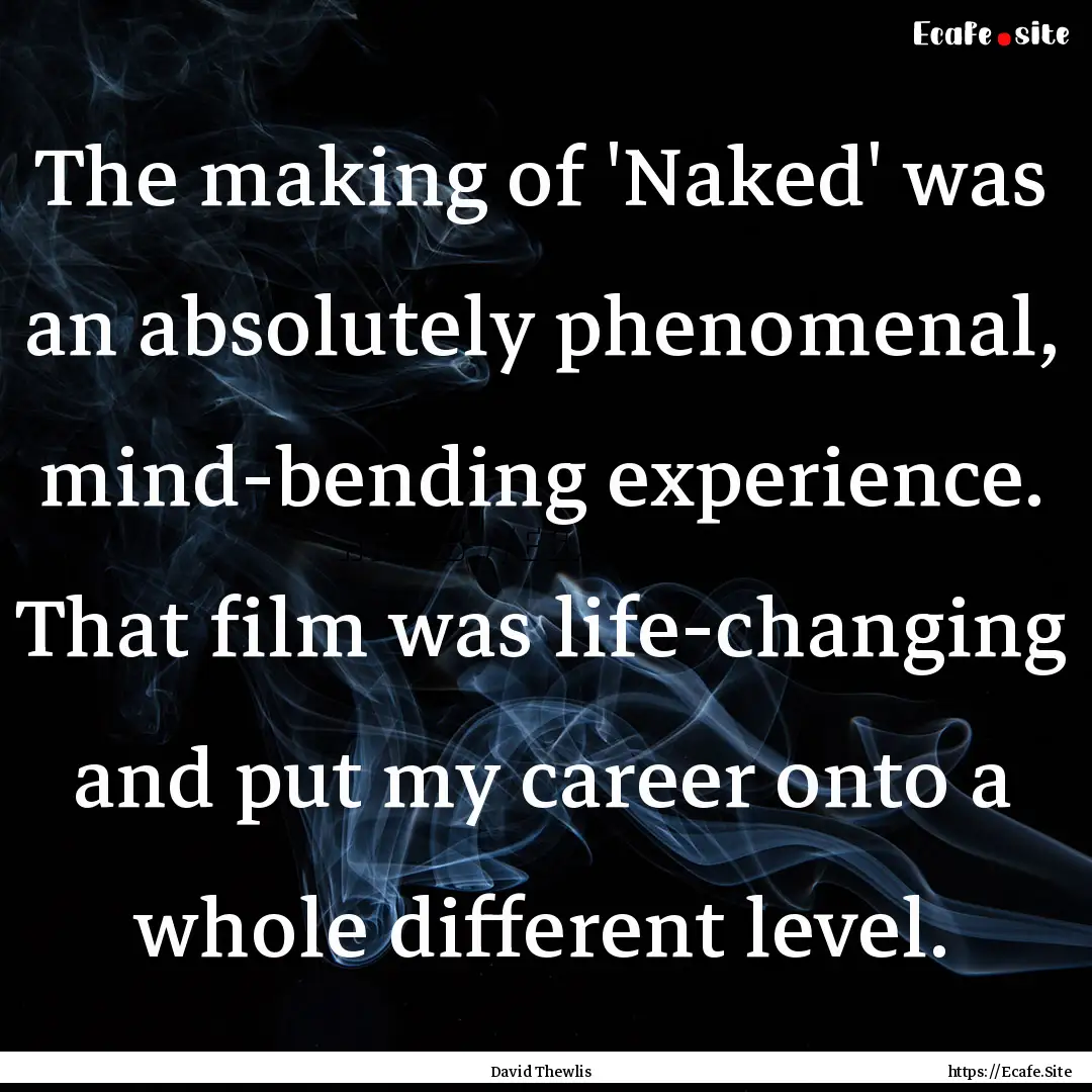 The making of 'Naked' was an absolutely phenomenal,.... : Quote by David Thewlis