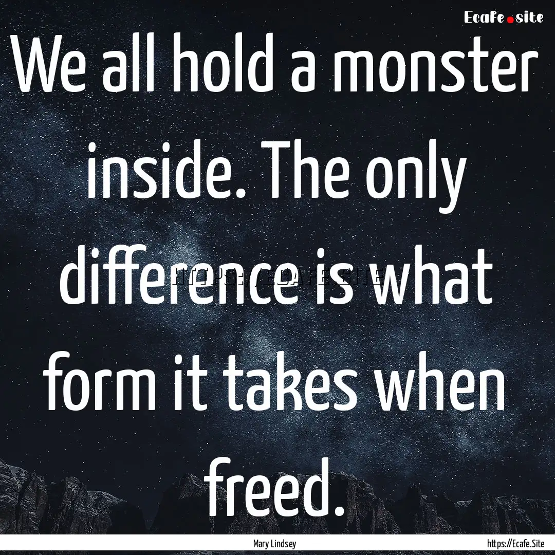 We all hold a monster inside. The only difference.... : Quote by Mary Lindsey