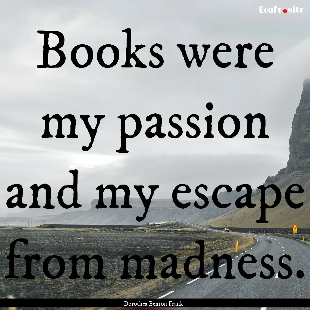 Books were my passion and my escape from.... : Quote by Dorothea Benton Frank