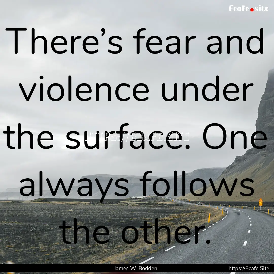 There’s fear and violence under the surface..... : Quote by James W. Bodden