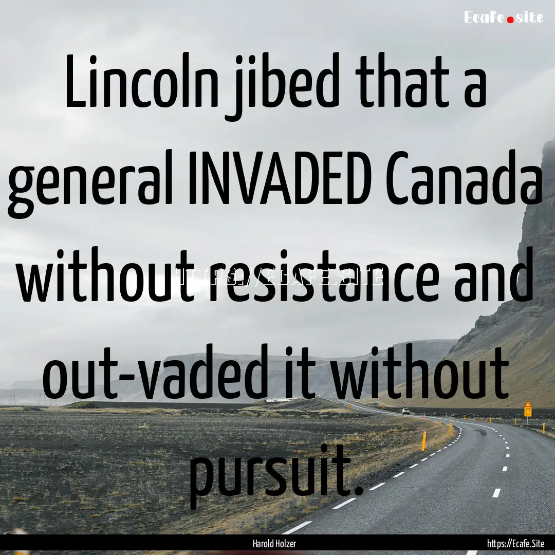 Lincoln jibed that a general INVADED Canada.... : Quote by Harold Holzer