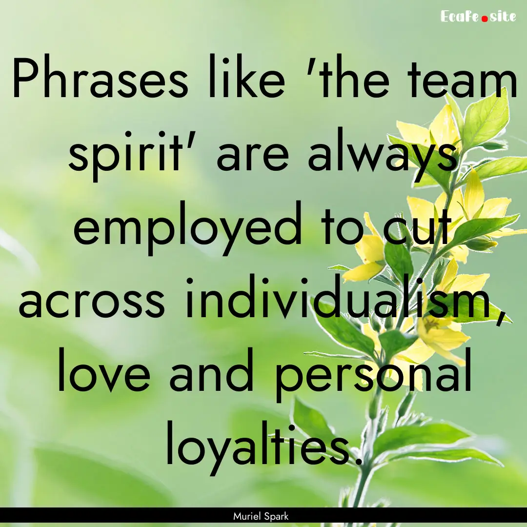 Phrases like 'the team spirit' are always.... : Quote by Muriel Spark