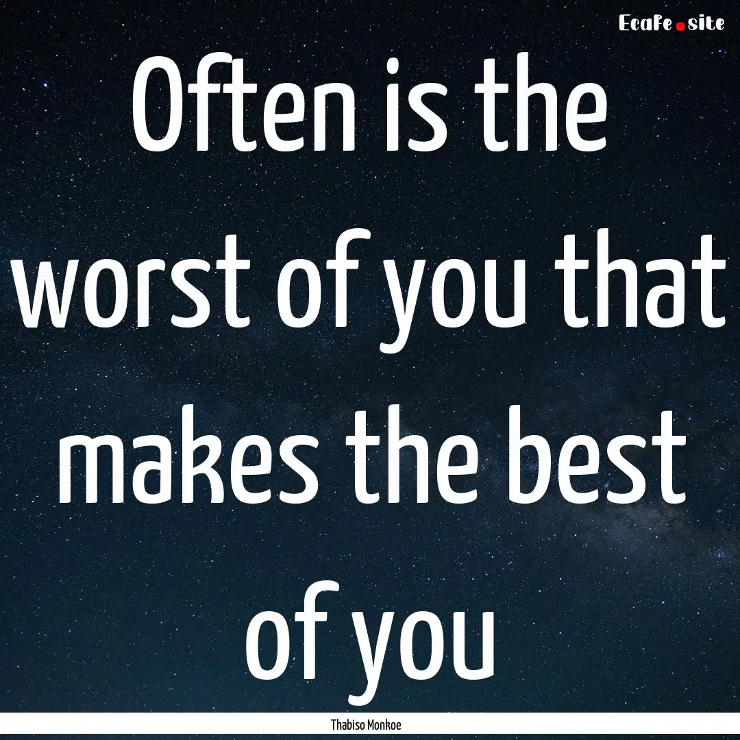 Often is the worst of you that makes the.... : Quote by Thabiso Monkoe