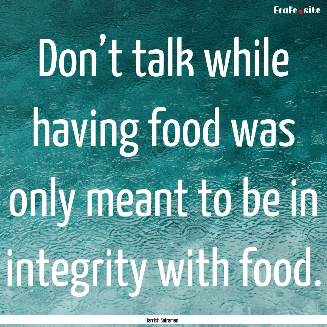 Don’t talk while having food was only meant.... : Quote by Harrish Sairaman