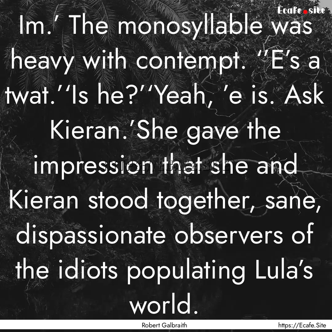 Im.’ The monosyllable was heavy with contempt..... : Quote by Robert Galbraith