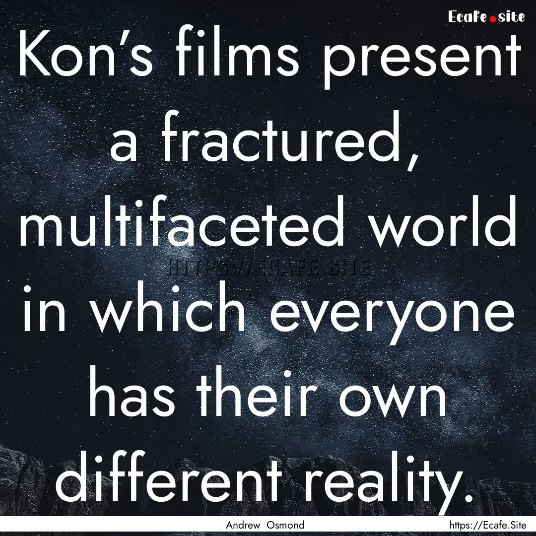 Kon’s films present a fractured, multifaceted.... : Quote by Andrew Osmond