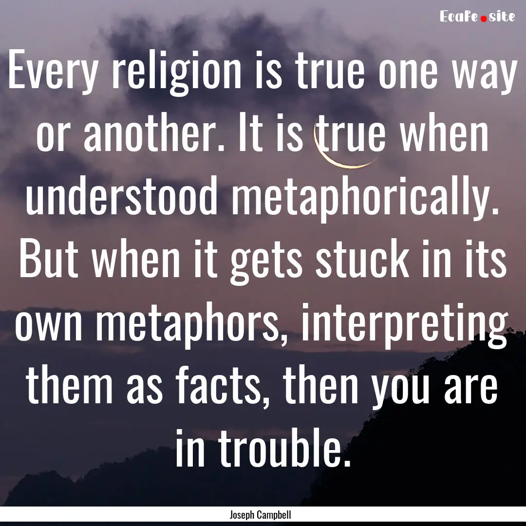 Every religion is true one way or another..... : Quote by Joseph Campbell