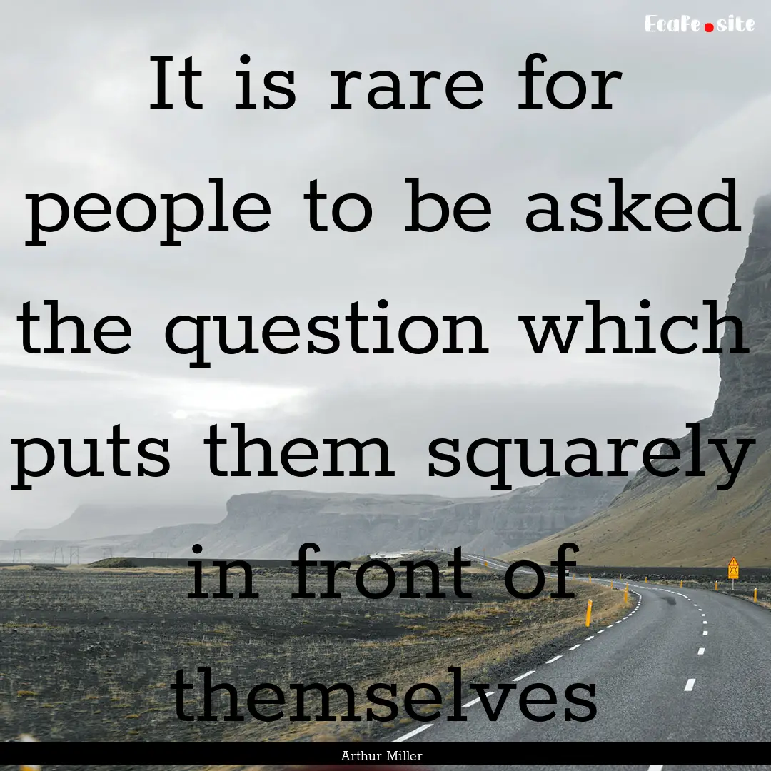 It is rare for people to be asked the question.... : Quote by Arthur Miller