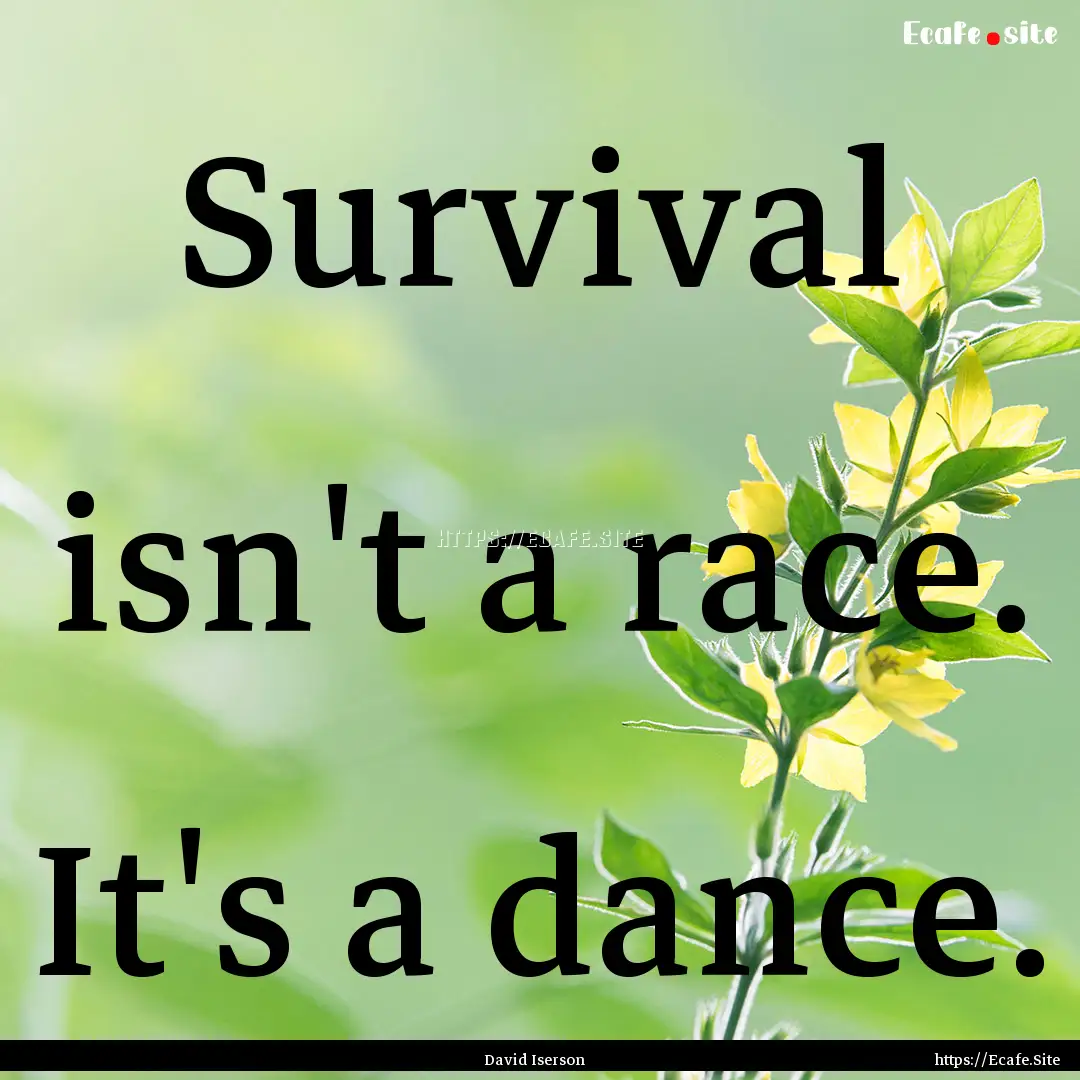 Survival isn't a race. It's a dance. : Quote by David Iserson