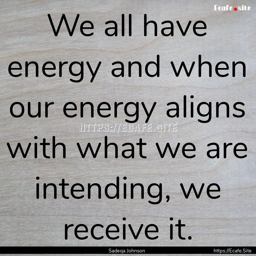 We all have energy and when our energy aligns.... : Quote by Sadeqa Johnson