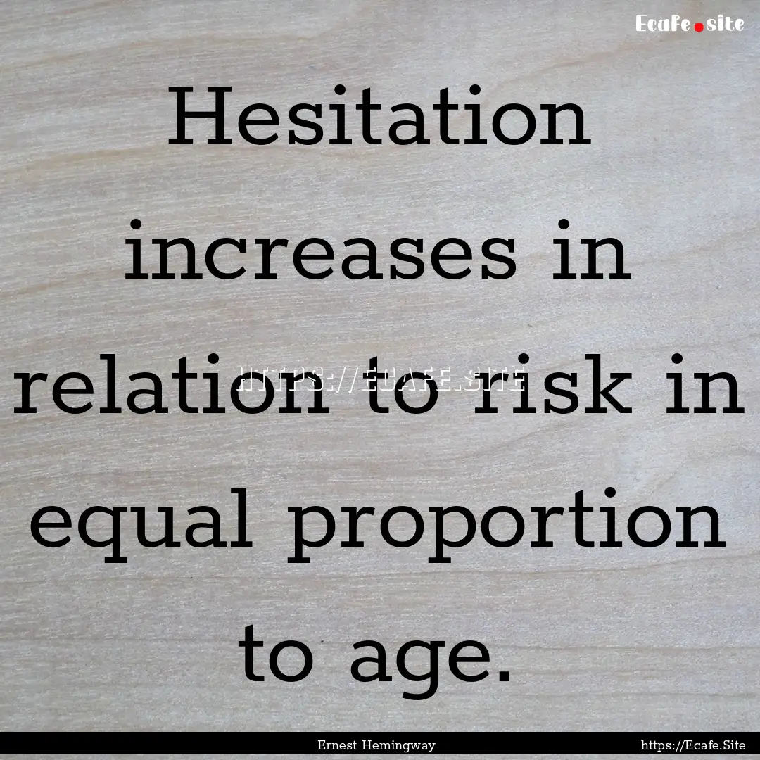 Hesitation increases in relation to risk.... : Quote by Ernest Hemingway