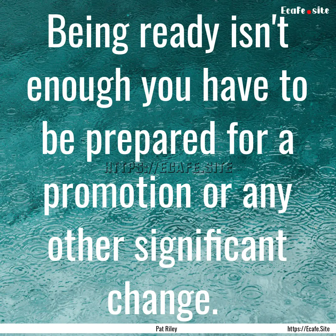 Being ready isn't enough you have to be prepared.... : Quote by Pat Riley